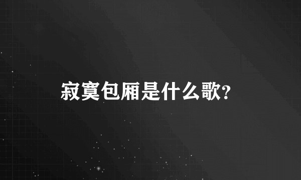 寂寞包厢是什么歌？