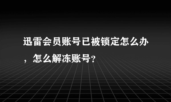 迅雷会员账号已被锁定怎么办，怎么解冻账号？