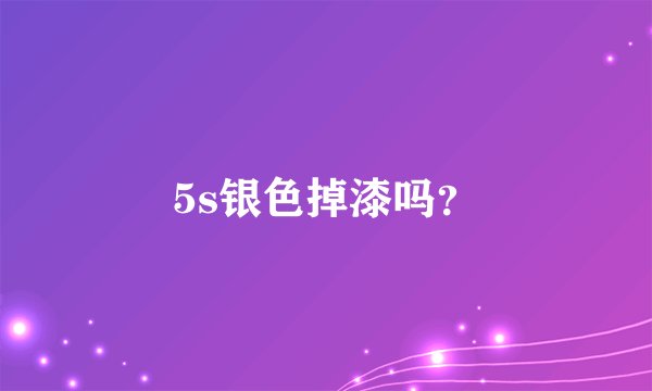 5s银色掉漆吗？