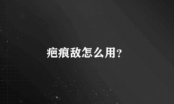 疤痕敌怎么用？