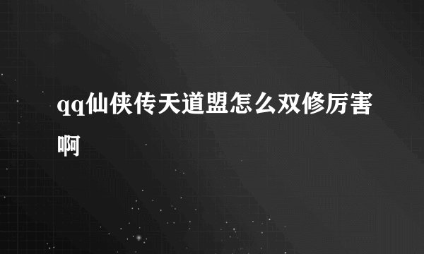 qq仙侠传天道盟怎么双修厉害啊