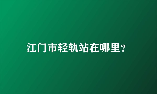 江门市轻轨站在哪里？