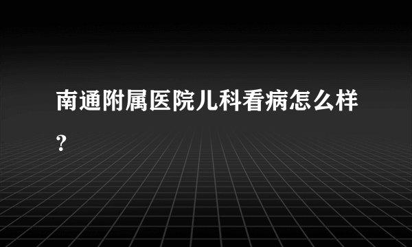 南通附属医院儿科看病怎么样？