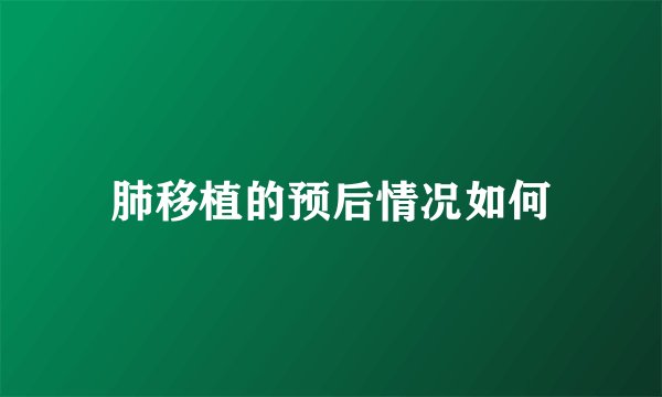 肺移植的预后情况如何