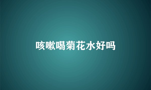咳嗽喝菊花水好吗