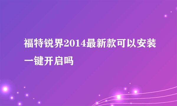 福特锐界2014最新款可以安装一键开启吗