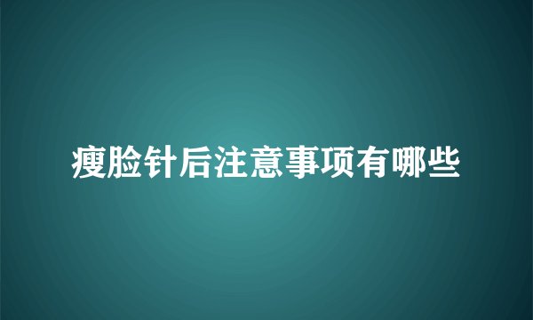 瘦脸针后注意事项有哪些
