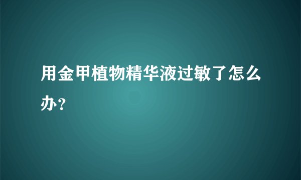 用金甲植物精华液过敏了怎么办？