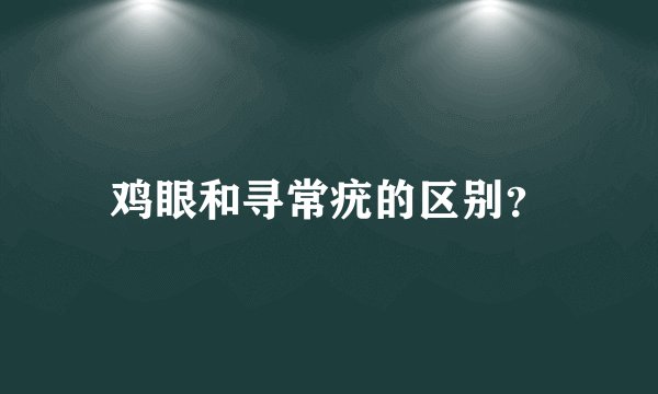 鸡眼和寻常疣的区别？