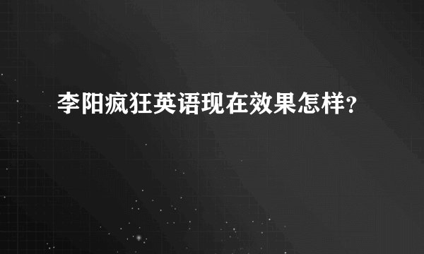李阳疯狂英语现在效果怎样？