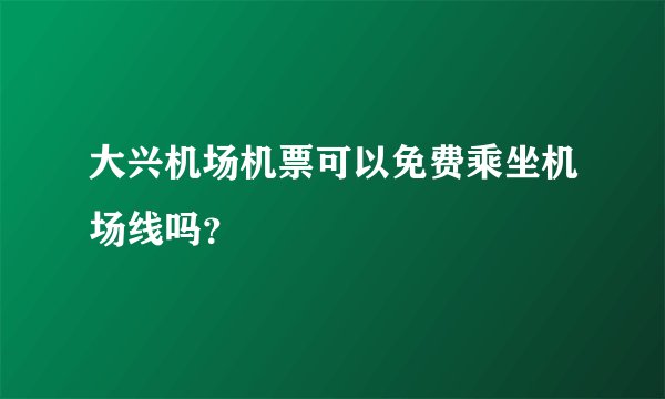 大兴机场机票可以免费乘坐机场线吗?