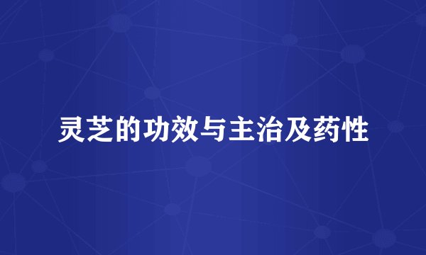 灵芝的功效与主治及药性