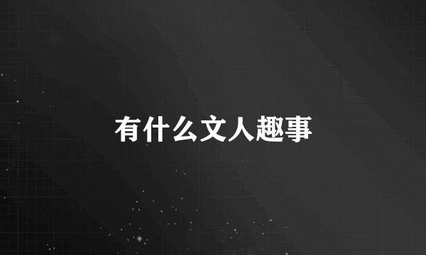 有什么文人趣事