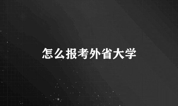 怎么报考外省大学