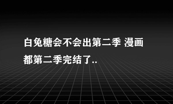 白兔糖会不会出第二季 漫画都第二季完结了..