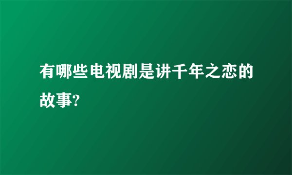 有哪些电视剧是讲千年之恋的故事?