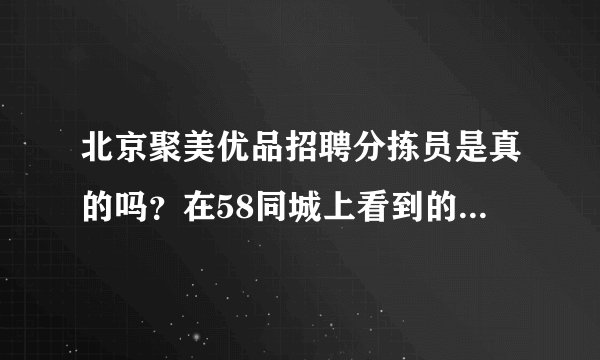北京聚美优品招聘分拣员是真的吗?在58同城上看到的地址好像又不对,不想上当,听说北京没有仓库的