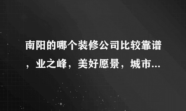 南阳的哪个装修公司比较靠谱,业之峰,美好愿景,城市人家,龙发装饰?哪个更好些?