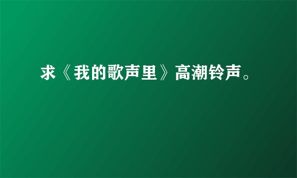 求《我的歌声里》高潮铃声。