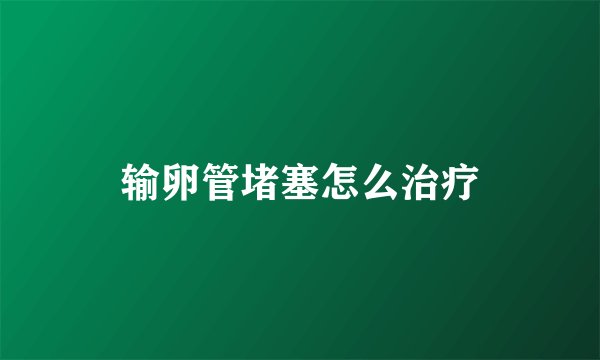 输卵管堵塞怎么治疗