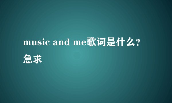 music and me歌词是什么？ 急求