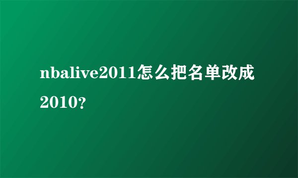 nbalive2011怎么把名单改成2010？