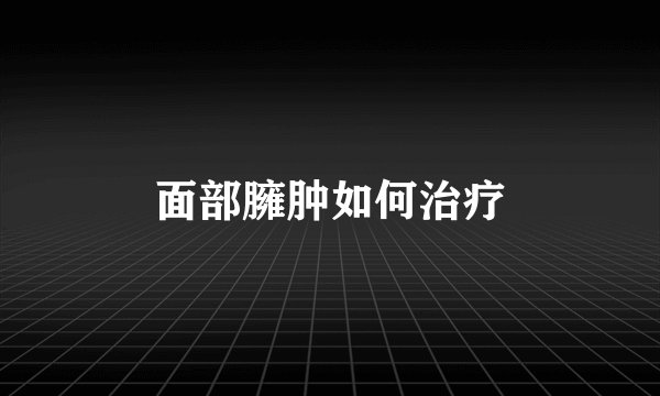 面部臃肿如何治疗