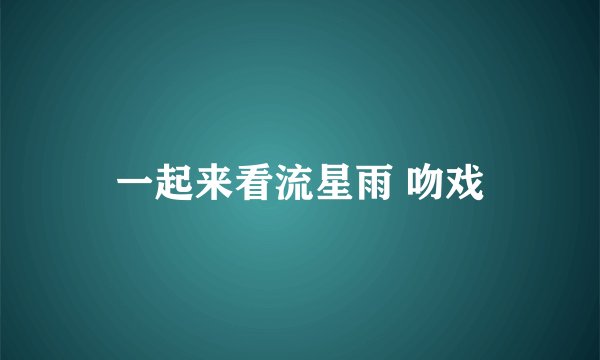 一起来看流星雨 吻戏