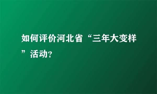 如何评价河北省“三年大变样”活动？