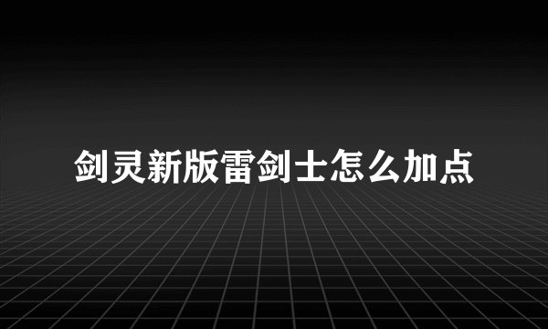 剑灵新版雷剑士怎么加点