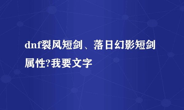 dnf裂风短剑、落日幻影短剑属性?我要文字