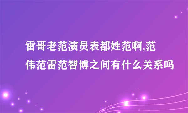 雷哥老范演员表都姓范啊,范伟范雷范智博之间有什么关系吗