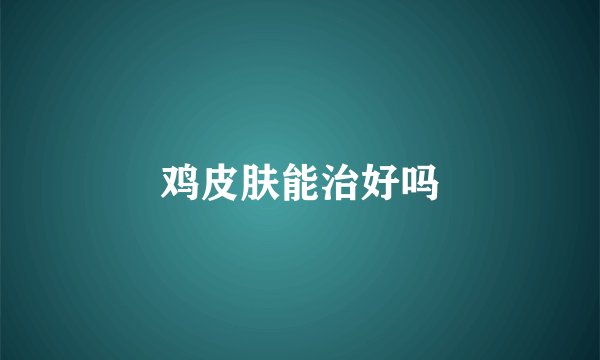 鸡皮肤能治好吗