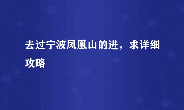 去过宁波凤凰山的进，求详细攻略