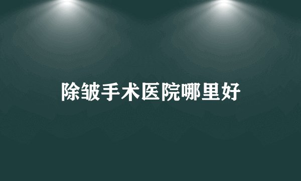 除皱手术医院哪里好