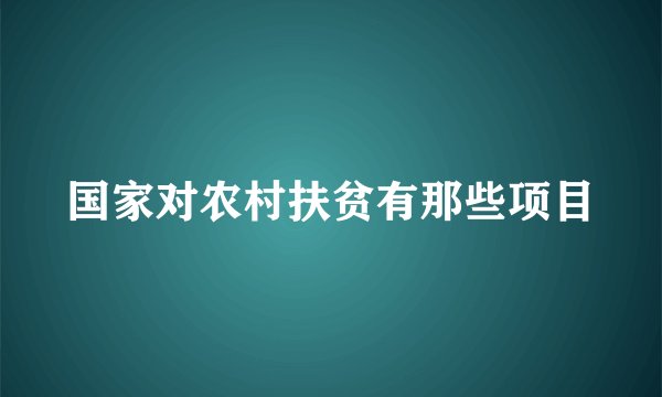 国家对农村扶贫有那些项目