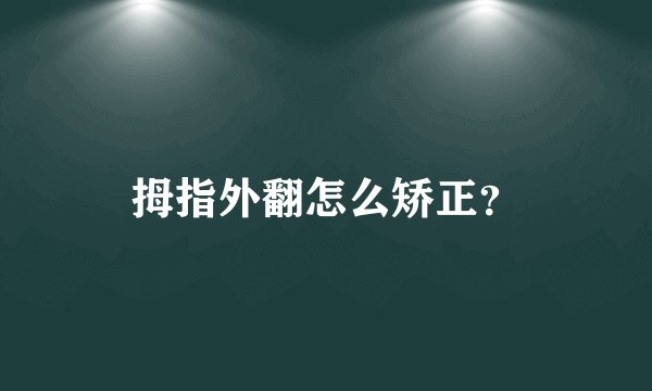 拇指外翻怎么矫正?