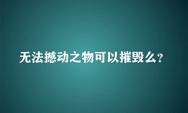 无法撼动之物可以摧毁么?