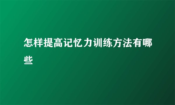 怎样提高记忆力训练方法有哪些