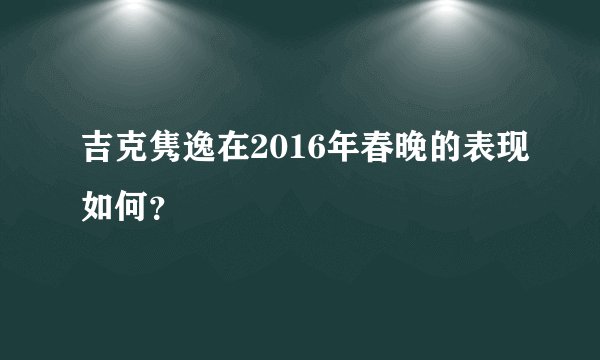 吉克隽逸在2016年春晚的表现如何？