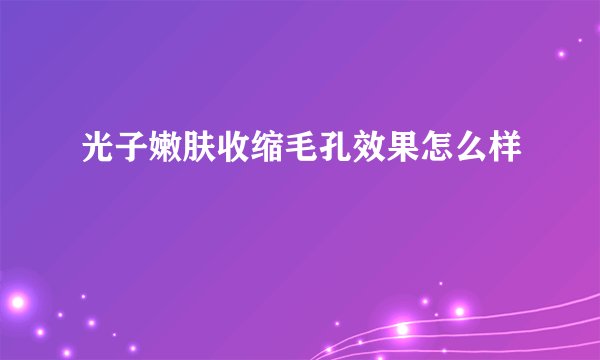 光子嫩肤收缩毛孔效果怎么样