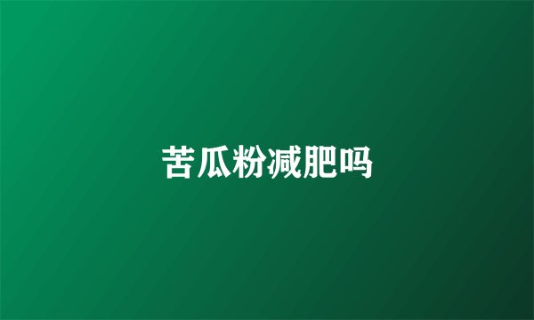 苦瓜粉减肥吗