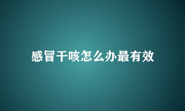 感冒干咳怎么办最有效
