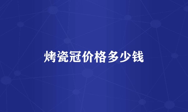 烤瓷冠价格多少钱