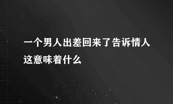一个男人出差回来了告诉情人这意味着什么