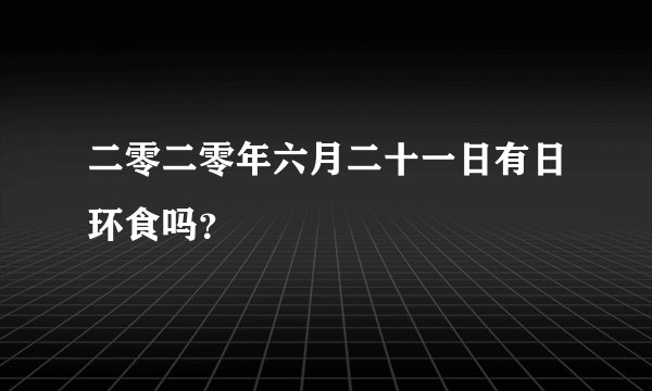 二零二零年六月二十一日有日环食吗？