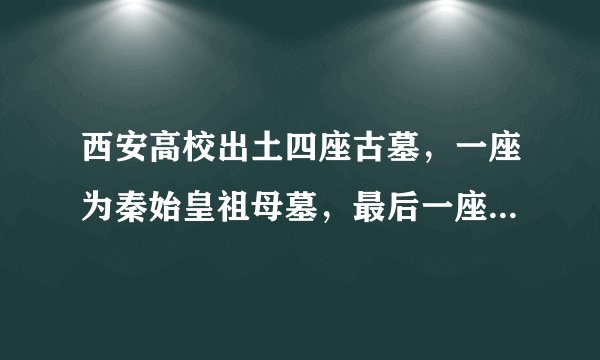 西安高校出土四座古墓，一座为秦始皇祖母墓，最后一座葬着祖师爷