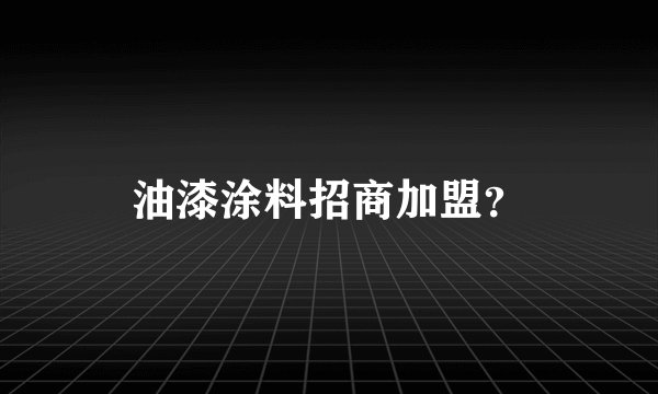 油漆涂料招商加盟？