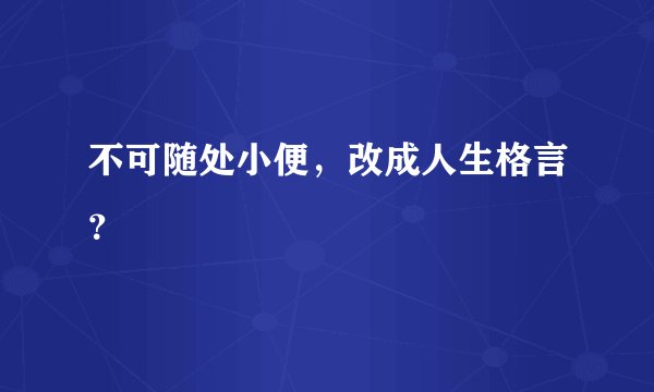 不可随处小便，改成人生格言？