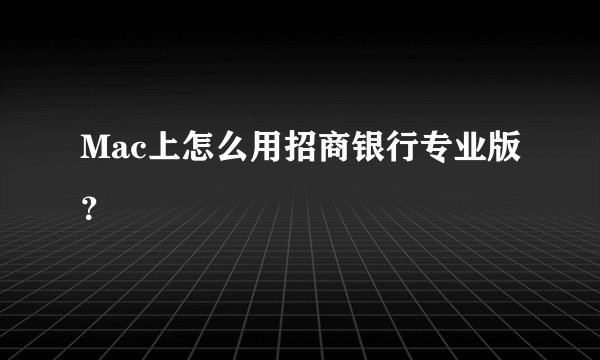 Mac上怎么用招商银行专业版?